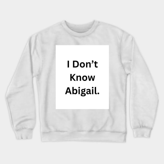 I Don’t Know Abigail Crewneck Sweatshirt by RandomSentenceGenerator